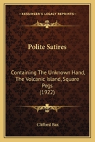 Polite Satires: Containing, the Unknown Hand; The Volcanic Island; Square Pegs 0548869510 Book Cover