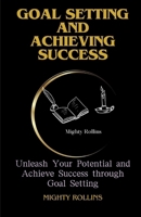 GOAL SETTING AND ACHIEVING SUCCESS: Unleash Your Potential and Achieve Success through Goal Setting B0CMHK5M5D Book Cover