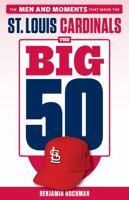 The Big 50: St. Louis Cardinals: The Men and Moments that Made the St. Louis Cardinals 1629375365 Book Cover
