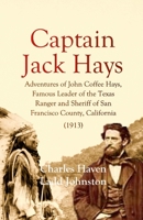 Captain Jack Hays: Adventures of John Coffee Hays, Famous Leader of the Texas Ranger and Sheriff of San Francisco County, California 1387775685 Book Cover