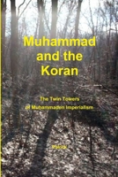 Muhammad and the Koran: The Twin Towers of Muhammaden Imperialism 0557894697 Book Cover