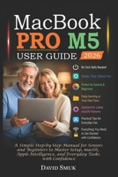 MACBOOK PRO M5 USER GUIDE: A Simple Step-by-Step Manual for Seniors and Beginners to Master Setup, macOS, Apple Intelligence, and Everyday Tasks with Confidence B0GYJMDLJB Book Cover