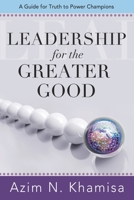 Leadership for the Greater Good: A Guide for Truth to Power Champions 1949001067 Book Cover