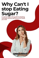 WHY CAN'T I STOP EATING SUGAR?: A Woman Over 40's Guide to Beating Cravings Without Giving Up the Foods You Love B0HC3498SH Book Cover