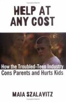 Help at Any Cost: How the Troubled-Teen Industry Cons Parents and Hurts Kids 1594489106 Book Cover