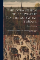 The Extra Session of 1879. What it Teaches and What it Means; Speech of Roscoe Conkling in the Senate of the United States, April 24, 1879 .. 1022737864 Book Cover