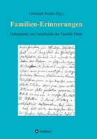 Familien-Erinnerungen aus vergangenen Jahrhunderten: Dokumente zur Geschichte der Familie Ebert. Lebensberichte, Tagebücher, Nachrufe, Archivalien - v 3347340418 Book Cover