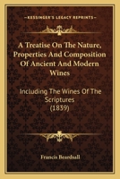 A Treatise On The Nature, Properties And Composition Of Ancient And Modern Wines: Including The Wines Of The Scriptures 1120133947 Book Cover