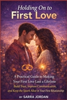 Holding On to First Love: A Practical Guide to Making Your First Love Last a Lifetime: Build Trust, Improve Communication, and Keep the Spark Alive in Your First Relationship B0FTLCSHYD Book Cover