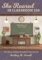 She Roared in Classroom 250: The Story of Alice Elizabeth Nye Sorrell 0983995257 Book Cover