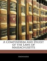 A Compendium and Digest of the Laws of Massachusetts 0469516453 Book Cover