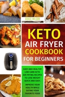 KETO Air Fryer COOKBOOK For Beginners: Easy and Healthy Low Carb Keto Air Frying Recipes To Lose Weight Quick and Easy. Improve Your Health While Eating Your Favorite Food 1802114173 Book Cover