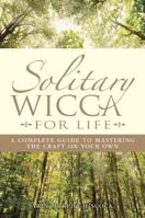 Solitary Wicca for Life: A Complete Guide to Mastering the Craft on Your Own 1593373538 Book Cover