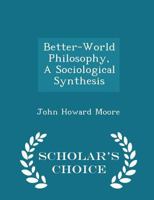 Better-World Philosophy, A Sociological Synthesis 1018312080 Book Cover