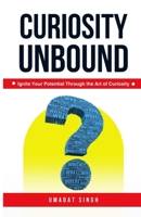 Curiosity Unbound: Ignite Your Potential Through the Art of Curiosity B0F9YYLFQM Book Cover