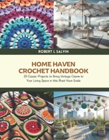 Home Haven Crochet Handbook: 20 Classic Projects to Bring Vintage Charm to Your Living Space in this Must Have Guide - Robert L Salvin B0DQJRMJGX Book Cover