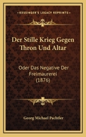 Der Stille Krieg Gegen Thron Und Altar: Oder Das Negative Der Freimaurerei (1876) 1168135729 Book Cover