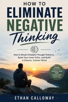 How to Eliminate Negative Thinking: How to Break Unhelpful Thought Patterns, Quiet Your Inner Critic, and Build a Clearer, Calmer Mind B0HHJZGQM1 Book Cover