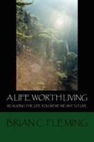 A Life Worth Living: Realizing the Life You Were Meant to Live 1425901174 Book Cover