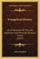 Evangelical History: Or A Narrative Of The Life, Doctrines And Miracles Of Jesus Christ 1357199260 Book Cover