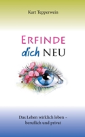 Erfinde dich neu: Das Leben wirklich leben - beruflich und privat (German Edition) 3750431760 Book Cover