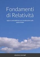 Fondamenti di Relatività: logica e contraddizioni con considerazioni sullo spazio-tempo 1716925703 Book Cover