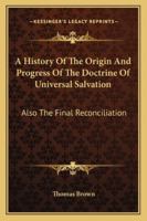A History Of The Origin And Progress Of The Doctrine Of Universal Salvation: Also The Final Reconciliation 1163295515 Book Cover