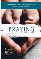 PRAYING WITH PURPOSE: A PARENT'S GUIDE TO COVERING YOUR CHILDREN IN PRAYER 1300314680 Book Cover