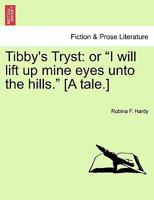 Tibby's Tryst: or "I will lift up mine eyes unto the hills." [A tale.] 1241233195 Book Cover
