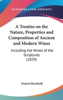 A Treatise On The Nature, Properties And Composition Of Ancient And Modern Wines: Including The Wines Of The Scriptures 1120133947 Book Cover