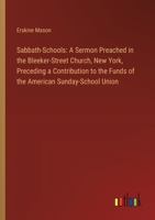 Sabbath-Schools: A Sermon Preached in the Bleeker-Street Church, New York, Preceding a Contribution to the Funds of the American Sunday 3368864459 Book Cover