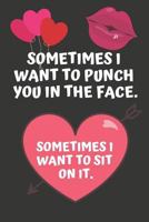 Sometimes i Want To Punch You In The Face. Sometimes I Want To Sit On It: Hilarious Funny Valentines Day Gifts for Him / Her ~ Lined Paperback Notebook 1795887621 Book Cover
