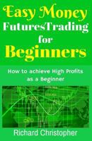 Easy Money Futures Trading for Beginners: How to Achieve High Profits as a Beginner 1542590256 Book Cover