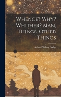 Whence? Why? Whither? Man, Things, Other Things 1021560456 Book Cover
