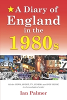 A Diary of England in the 1980s: All the News, Sport, TV and Pop Music in chronological order 1840410272 Book Cover