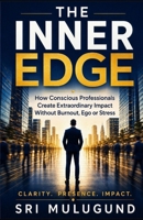 The Inner Edge: How Conscious Professionals Create Extraordinary Impact Without Burnout, Ego or Stress B0HG26Y8H2 Book Cover