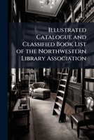 Illustrated Catalogue and Classified Book List of the Northwestern Library Association ... 1143621999 Book Cover