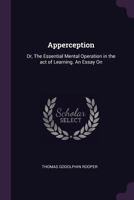 Apperception: Or, the Essential Mental Operation in the Act of Learning. an Essay on 1377335631 Book Cover