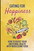 Eating for Happiness: How to boost your emotional health with wholesome food 109025590X Book Cover