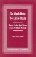 So Much Data So Little Math: How to Predict Data Trends -- 5 Easy Profitable Methods 0761816402 Book Cover