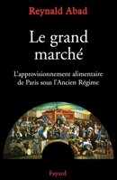 Le grand marché: L'approvisionnement alimentaire de Paris sous l'Ancien Régime 2213611440 Book Cover