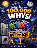 100,000 WHYS FOR SUPER SMART KIDS: VOLUME 4: THINGS WE USE EVERY DAY B0H7PRV8D7 Book Cover