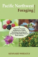 Pacific Northwest Foraging Field Guide: A Beginner's Foraging Guidebook for Finding, Identifying, Harvesting, and Preparing Wild Edible Plants of Nort 1955935556 Book Cover