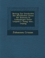 Beitrag Zur Geschichte Der Kirchlichen Union Der ROM Nen in Liebenb Rgen Unter Leopold I.: Inaug.-Diss., Leipzig 1288009674 Book Cover
