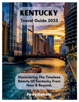 Kentucky Travel Guide 2023: Discovering The Timeless Beauty Of Kentucky From Now & Beyond. B0C9RYVXYK Book Cover
