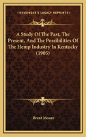 A Study Of The Past, The Present And The Possibilities Of The Hemp Industry In Kentucky 1017287481 Book Cover