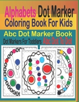 Alphabets Dot Marker Coloring Book for Kids: ABC Dot Marker Book,Dot Markers for Toddlers, ABC Dot to Dot B092C8TN4X Book Cover