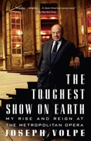 The Toughest Show on Earth: My Rise and Reign at the Metropolitan Opera 1400096758 Book Cover