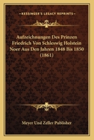 Aufzeichnungen Des Prinzen Friedrich Von Schleswig Holstein Noer Aus Den Jahren 1848 Bis 1850 (1861) 1167680812 Book Cover