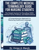 The Complete Medical Terminology Guide for Nursing Students: The Simple System for Decoding 1,000+ Clinical Terms, Prefixes, and Abbreviations B0HKFY5DWH Book Cover